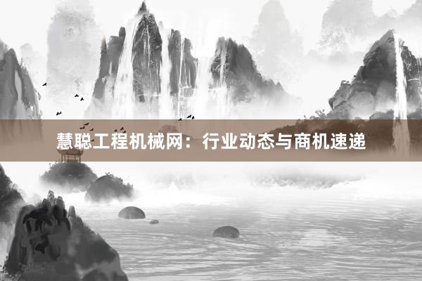 慧聪工程机械网：行业动态与商机速递