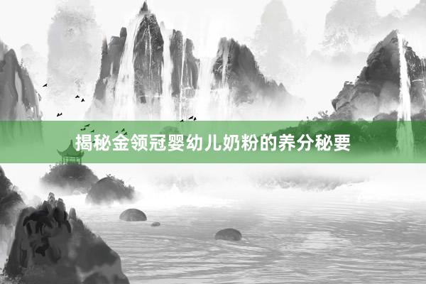 揭秘金领冠婴幼儿奶粉的养分秘要
